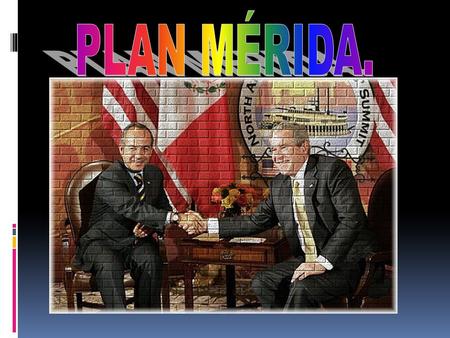  La Iniciativa Mérida, también conocido como Plan Mérida o Plan México surgió el 22 de enero del 2007.  Es un proyecto internacional de seguridad establecido.
