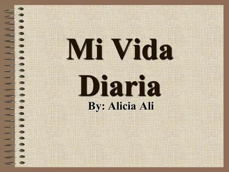 Mi Vida Diaria By: Alicia Ali.