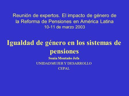 Reunión de expertos. El impacto de género de la Reforma de Pensiones en América Latina 10-11 de marzo 2003 Igualdad de género en los sistemas de pensiones.