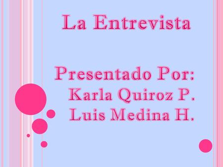 La Entrevista Presentado Por: Karla Quiroz P. Luis Medina H.