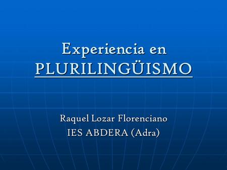 Experiencia en PLURILINGÜISMO Raquel Lozar Florenciano IES ABDERA (Adra)