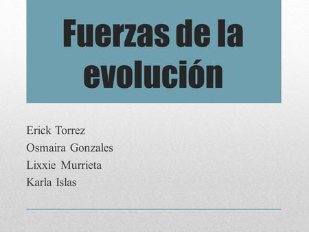 Fuerzas de la evolución Erick Torrez Osmaira Gonzales Lixxie Murrieta Karla Islas.