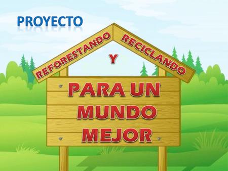 PROYECTO REFORESTANDO RECICLANDO Y PARA UN MUNDO MEJOR.