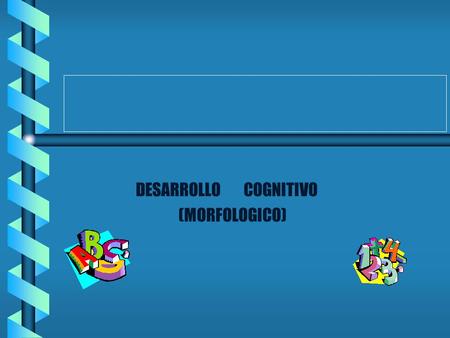 DESARROLLO COGNITIVO (MORFOLOGICO) Objetivo: Los objetivos pueden prescribir una tarea cognoscitiva, como clasificación, sin comprender los pasos sutiles.