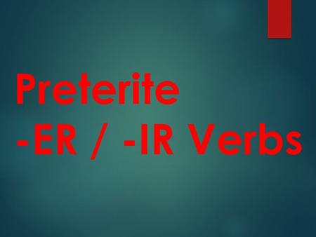 Preterite -ER / -IR Verbs Preterite means “past tense and deals with “completed past actions”