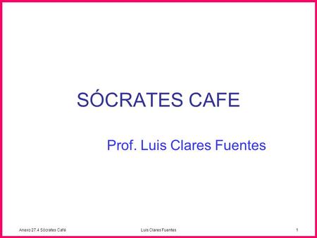 Anexo 27.4 Sócrates CaféLuis Clares Fuentes1 SÓCRATES CAFE Prof. Luis Clares Fuentes.