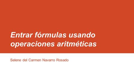Entrar fórmulas usando operaciones aritméticas Selene del Carmen Navarro Rosado.