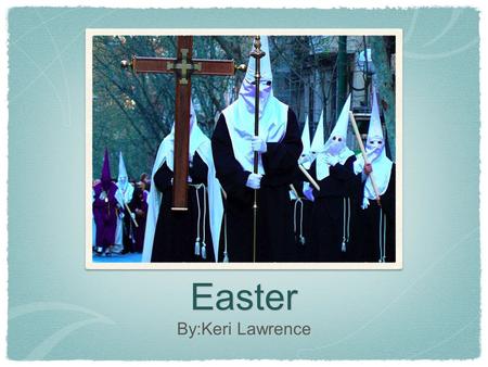 Easter By:Keri Lawrence. The celebration Easter is celebrated all over the world. In Spain there is a whole week leading up to Easter day which is celebrated.