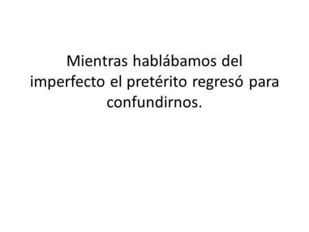 Mientras hablábamos del imperfecto el pretérito regresó para confundirnos.