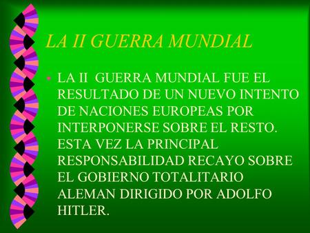 LA II GUERRA MUNDIAL wLwLA II GUERRA MUNDIAL FUE EL RESULTADO DE UN NUEVO INTENTO DE NACIONES EUROPEAS POR INTERPONERSE SOBRE EL RESTO. ESTA VEZ LA PRINCIPAL.