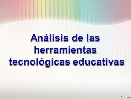 Análisis de las herramientas tecnológicas educativas