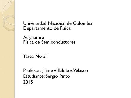 Universidad Nacional de Colombia Departamento de Física Asignatura Física de Semiconductores Tarea No 31 Profesor: Jaime Villalobos Velasco Estudiante: