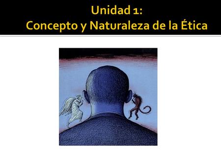 Unidad 1: Concepto y Naturaleza de la Ética