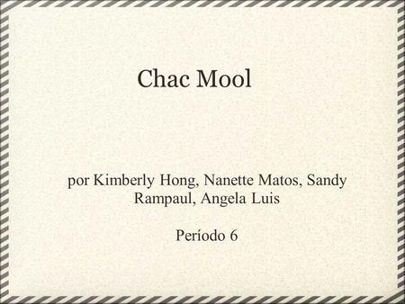 Chac Mool por Kimberly Hong, Nanette Matos, Sandy Rampaul, Angela Luis Período 6.