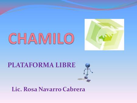 CHAMILO PLATAFORMA LIBRE Lic. Rosa Navarro Cabrera.