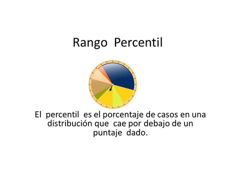 Rango Percentil El percentil es el porcentaje de casos en una distribución que cae por debajo de un puntaje dado.