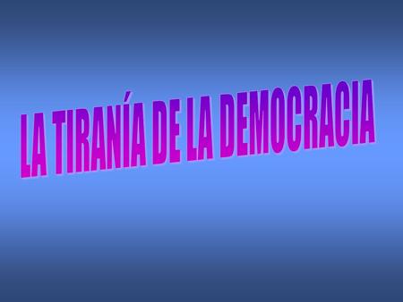 LA TIRANÍA DE LA DEMOCRACIA
