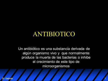 ANTIBIOTICO Un antibiótico es una substancia derivada de algún organismo vivo y que normalmente produce la muerte de las bacterias o inhibe el crecimiento.
