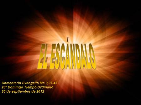 EL ESCÁNDALO Comentario Evangelio Mc 9,37-47 26º Domingo Tiempo Ordinario 30 de septiembre de 2012.