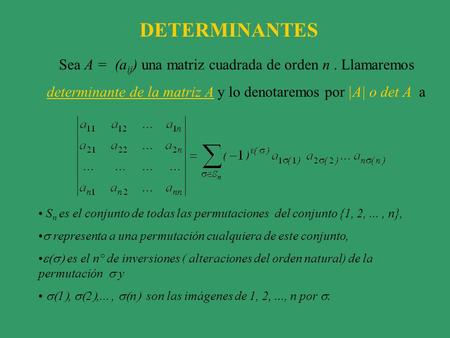 Sea A = (a ij ) una matriz cuadrada de orden n. Llamaremos determinante de la matriz A y lo denotaremos por |A| o det A a DETERMINANTES S n es el conjunto.