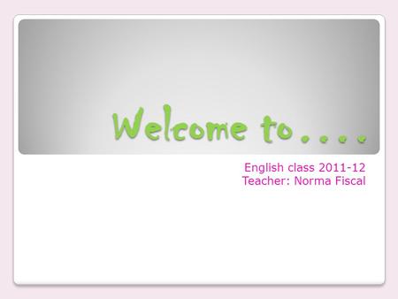 Welcome to…. English class 2011-12 Teacher: Norma Fiscal.