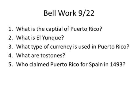 Bell Work 9/22 1.What is the captial of Puerto Rico? 2.What is El Yunque? 3.What type of currency is used in Puerto Rico? 4.What are tostones? 5.Who claimed.
