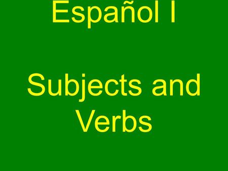 Español I Subjects and Verbs. *Subjects and Verbs* In English, sentences have a and a. subject verb.