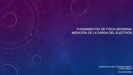 FUNDAMENTOS DE FÍSICA MODERNA MEDICIÓN DE LA CARGA DEL ELECTRÓN DOMINGO ALFONSO CORONADO ARRIETA G1E06DOMINGO FISICA MODERNA.