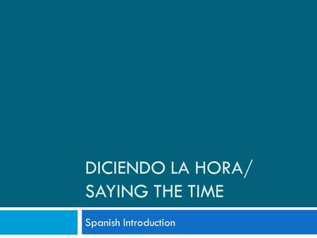 DICIENDO LA HORA/ SAYING THE TIME Spanish Introduction.