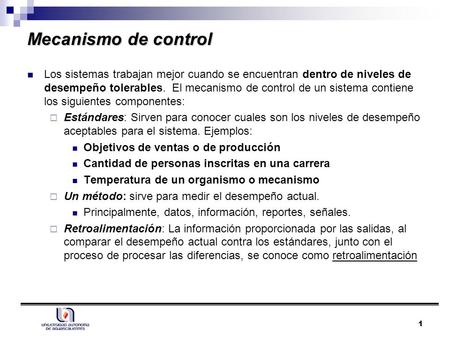 Mecanismo de control Los sistemas trabajan mejor cuando se encuentran dentro de niveles de desempeño tolerables. El mecanismo de control de un sistema.