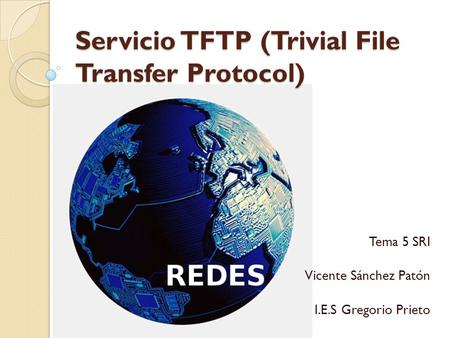 Servicio TFTP (Trivial File Transfer Protocol) Tema 5 SRI Vicente Sánchez Patón I.E.S Gregorio Prieto.