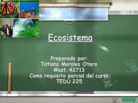 Ecosistema Preparado por: Tatiana Morales Otero #est. 42713 Como requisito parcial del curso TEDU 225 Preparado por: Tatiana Morales Otero #est. 42713.