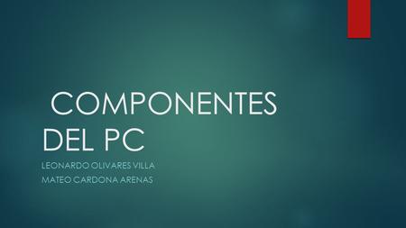 COMPONENTES DEL PC LEONARDO OLIVARES VILLA MATEO CARDONA ARENAS.