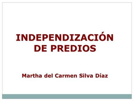 INDEPENDIZACIÓN DE PREDIOS Martha del Carmen Silva Díaz