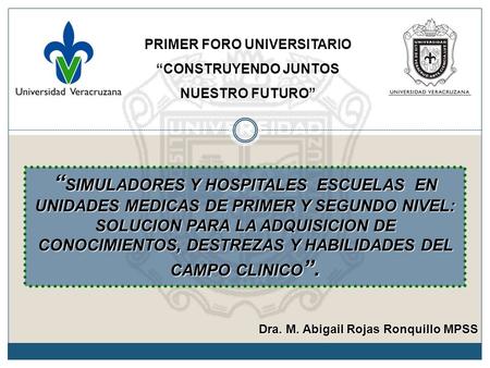 PRIMER FORO UNIVERSITARIO “CONSTRUYENDO JUNTOS NUESTRO FUTURO” “ SIMULADORES Y HOSPITALES ESCUELAS EN UNIDADES MEDICAS DE PRIMER Y SEGUNDO NIVEL: SOLUCION.