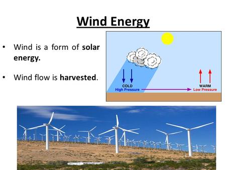 Wind Energy Wind is a form of solar energy. Wind flow is harvested.