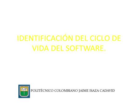 IDENTIFICACIÓN DEL CICLO DE VIDA DEL SOFTWARE. POLITÉCNICO COLOMBIANO JAIME ISAZA CADAVID.