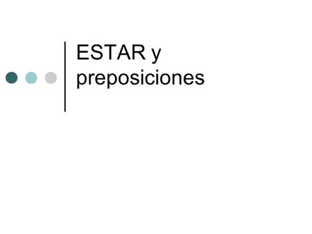 ESTAR y preposiciones. ESTAR== TO BE YOESTOYNOSOTROSESTAMOS TÚESTÁSVOSOTROSESTÁIS ÉL ELLA USTED ESTÁELLOS ELLAS USTEDES ESTÁN.