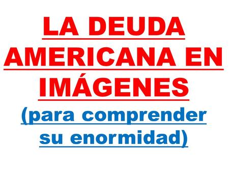 LA DEUDA AMERICANA EN IMÁGENES (para comprender su enormidad)