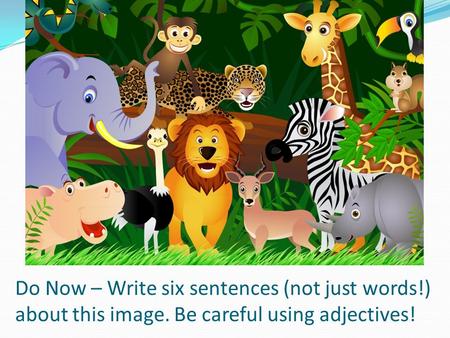 Do Now – Write six sentences (not just words!) about this image. Be careful using adjectives!