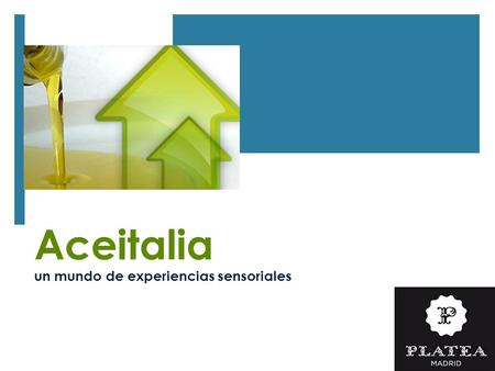 Aceitalia un mundo de experiencias sensoriales. Experiencias sensoriales ideadas para PLATEA. Nuevas aficiones gastronómicas basadas en productos de calidad.