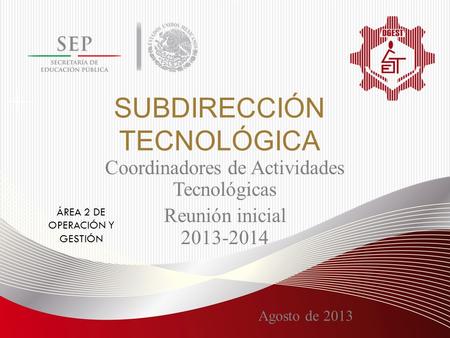 SUBDIRECCIÓN TECNOLÓGICA Agosto de 2013 Coordinadores de Actividades Tecnológicas Reunión inicial 2013-2014 ÁREA 2 DE OPERACIÓN Y GESTIÓN.