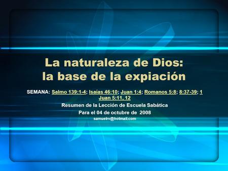 La naturaleza de Dios: la base de la expiación SEMANA: Salmo 139:1-4; Isaías 46:10; Juan 1:4; Romanos 5:8; 8:37-39; 1 Juan 5:11, 12Salmo 139:1-4Isaías.