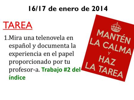 16/17 de enero de 2014 TAREA 1.Mira una telenovela en español y documenta la experiencia en el papel proporcionado por tu profesor-a. Trabajo #2 del índice.