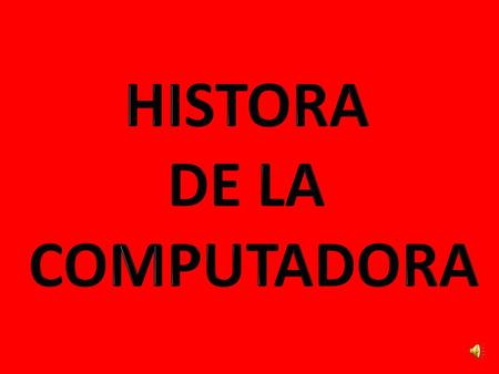 HISTORA DE LA COMPUTADORA.