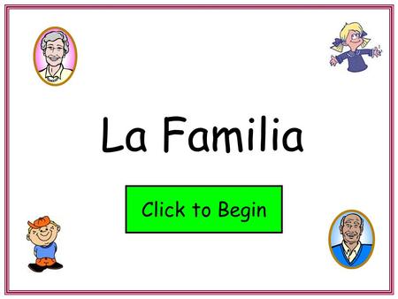 La Familia Click to Begin. Hola! Me llamo Juan. This activity is all about mi familia. On each page, read the family member word at the top and then click.