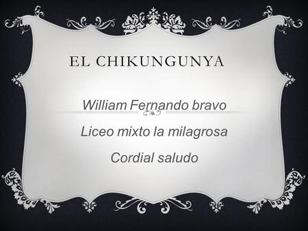 William Fernando bravo Liceo mixto la milagrosa Cordial saludo EL CHIKUNGUNYA.