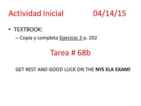 Actividad Inicial04/14/15 TEXTBOOK: – Copia y completa Ejercicio 3 p. 202 GET REST AND GOOD LUCK ON THE NYS ELA EXAM! Tarea # 68b.