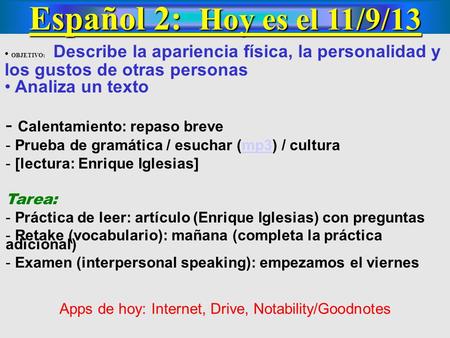 Español 2: Hoy es el 11/9/13 OBJETIVO: Describe la apariencia física, la personalidad y los gustos de otras personas Analiza un texto - Calentamiento: