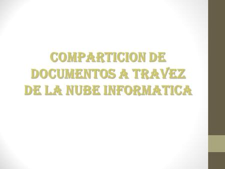 COMPARTICION DE DOCUMENTOS A TRAVEZ DE LA NUBE INFORMATICA.
